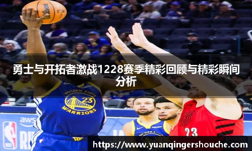 完美电竞勇士与开拓者激战1228赛季精彩回顾与精彩瞬间分析